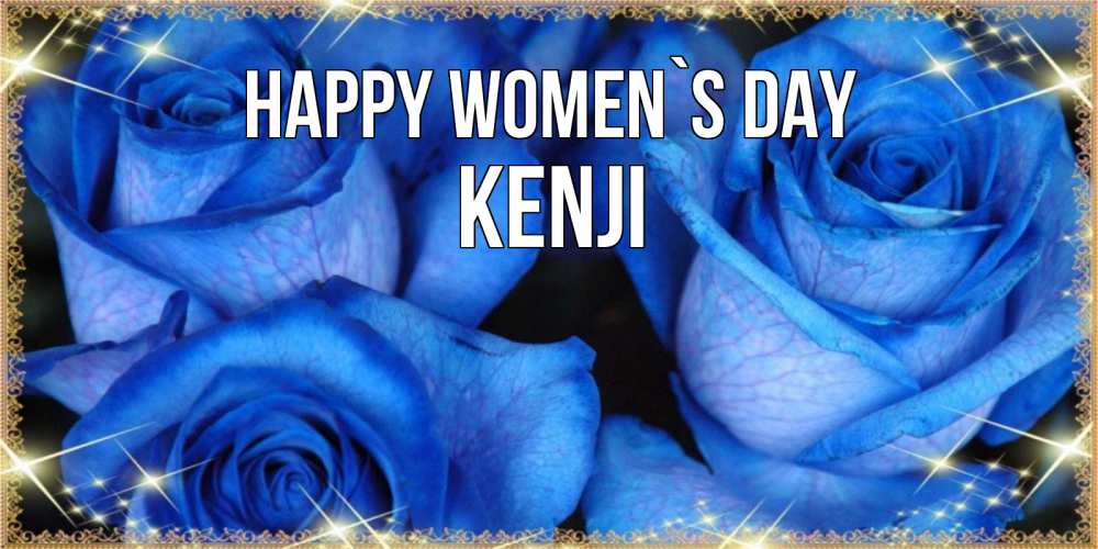 Greetings card с именем, Kenji happy women`s day красивые розы для милых дам на международный женский день Greetings with text for free download 